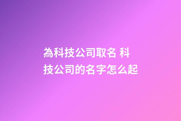 為科技公司取名 科技公司的名字怎么起-第1張-公司起名-玄機派